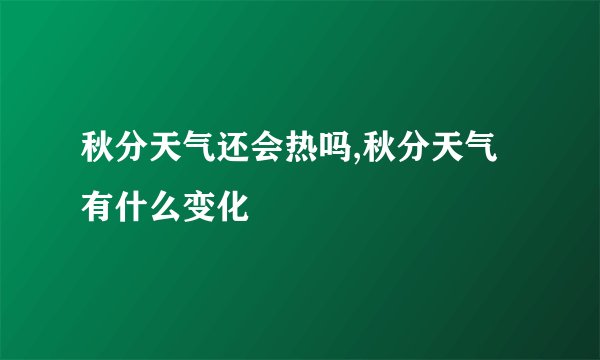 秋分天气还会热吗,秋分天气有什么变化