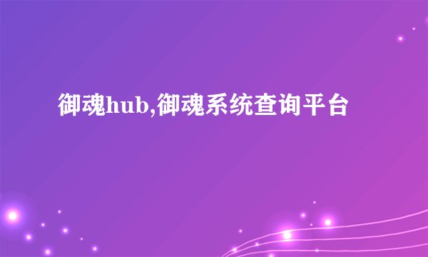 御魂hub,御魂系统查询平台