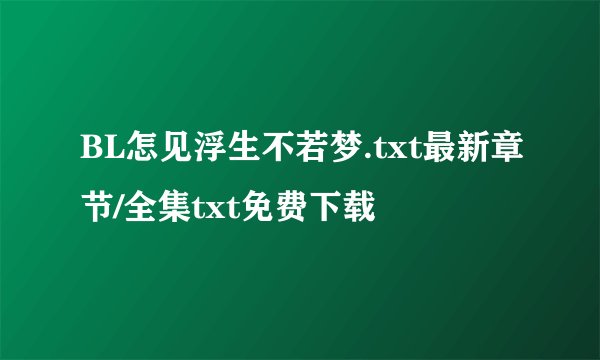 BL怎见浮生不若梦.txt最新章节/全集txt免费下载