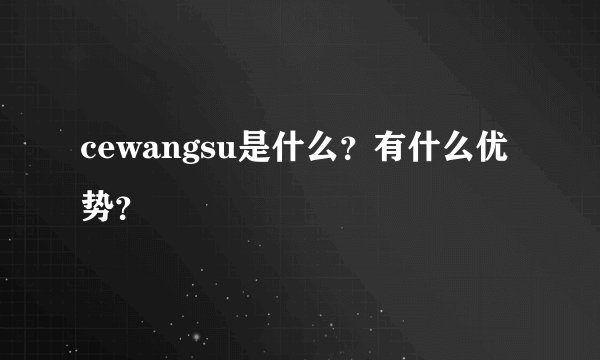 cewangsu是什么？有什么优势？
