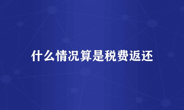 什么情况算是税费返还