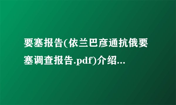要塞报告(依兰巴彦通抗俄要塞调查报告.pdf)介绍_要塞报告(依兰巴彦通抗俄要塞调查报告.pdf)是什么