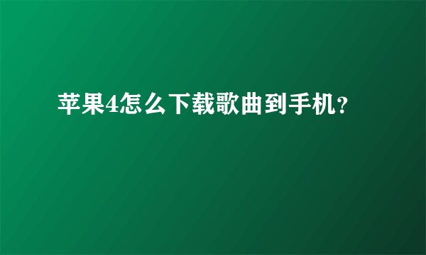 苹果4怎么下载歌曲到手机？