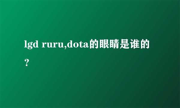 lgd ruru,dota的眼睛是谁的？