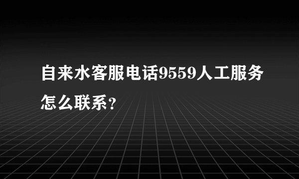 自来水客服电话9559人工服务怎么联系？