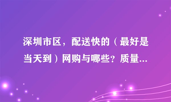 深圳市区，配送快的（最好是当天到）网购与哪些？质量怎么样？
