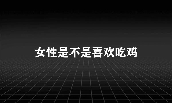 女性是不是喜欢吃鸡