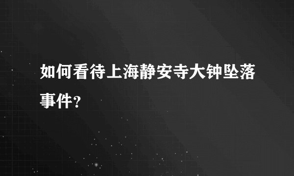 如何看待上海静安寺大钟坠落事件？