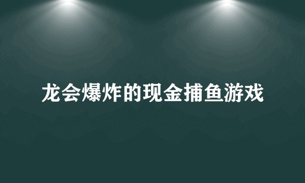 龙会爆炸的现金捕鱼游戏