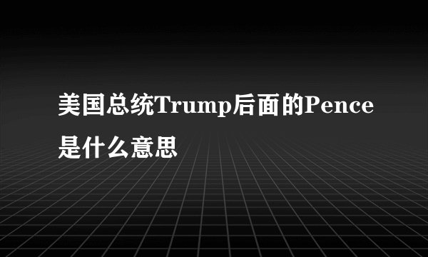 美国总统Trump后面的Pence是什么意思