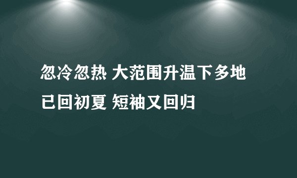 忽冷忽热 大范围升温下多地已回初夏 短袖又回归