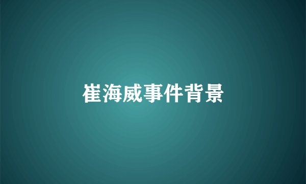 崔海威事件背景