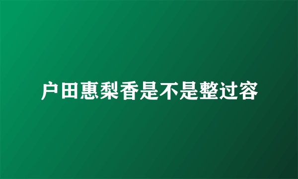 户田惠梨香是不是整过容