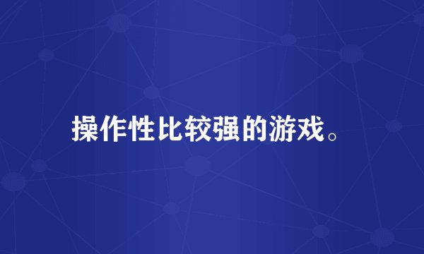 操作性比较强的游戏。
