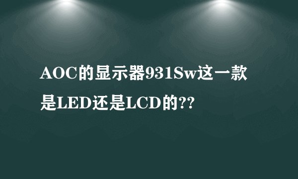 AOC的显示器931Sw这一款是LED还是LCD的??