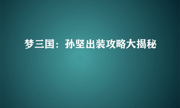 梦三国：孙坚出装攻略大揭秘
