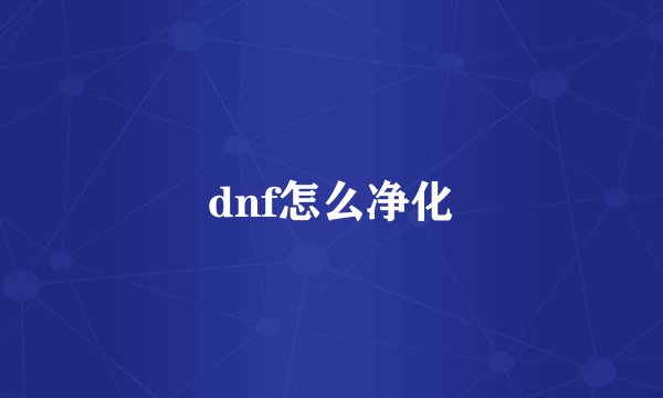 dnf怎么净化