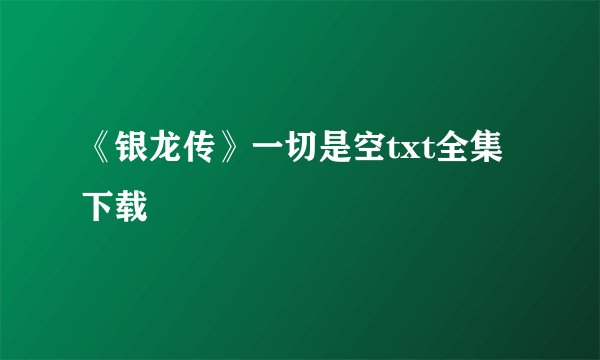 《银龙传》一切是空txt全集下载