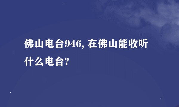 佛山电台946, 在佛山能收听什么电台?