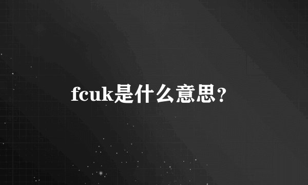 fcuk是什么意思？