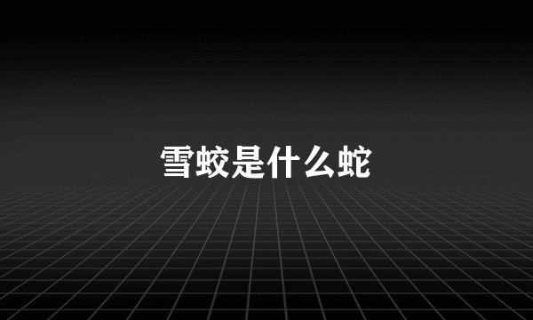 雪蛟是什么蛇