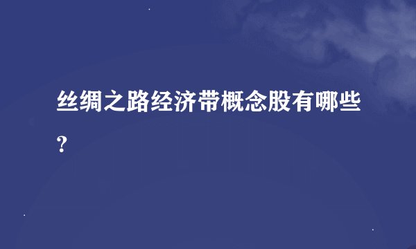 丝绸之路经济带概念股有哪些？