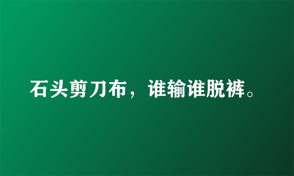 石头剪刀布，谁输谁脱裤。