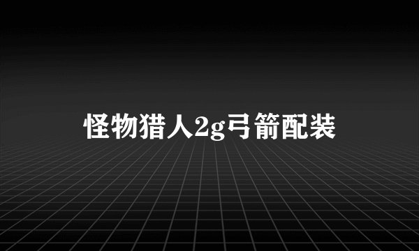 怪物猎人2g弓箭配装