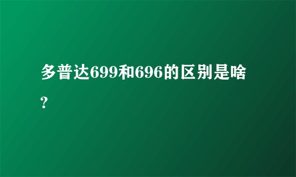 多普达699和696的区别是啥？