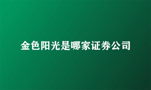 金色阳光是哪家证券公司
