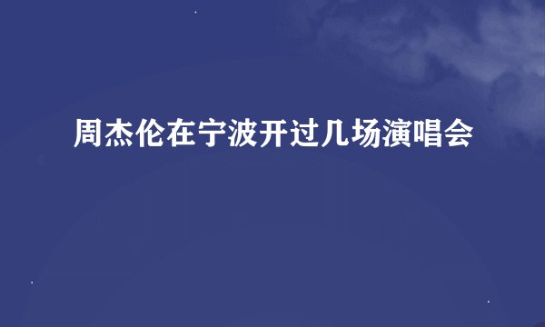 周杰伦在宁波开过几场演唱会