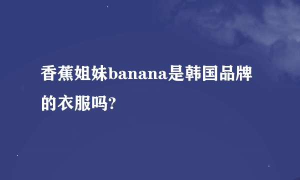 香蕉姐妹banana是韩国品牌的衣服吗?