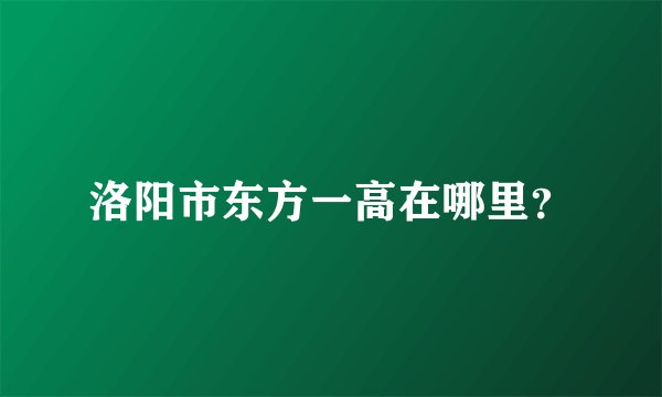 洛阳市东方一高在哪里？