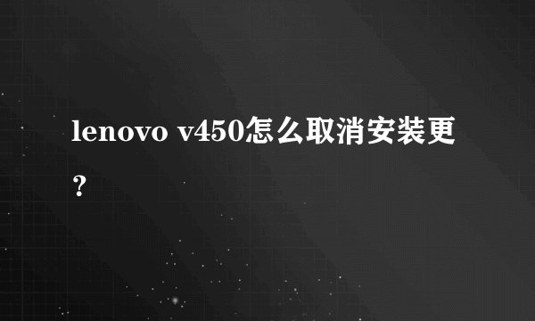 lenovo v450怎么取消安装更？