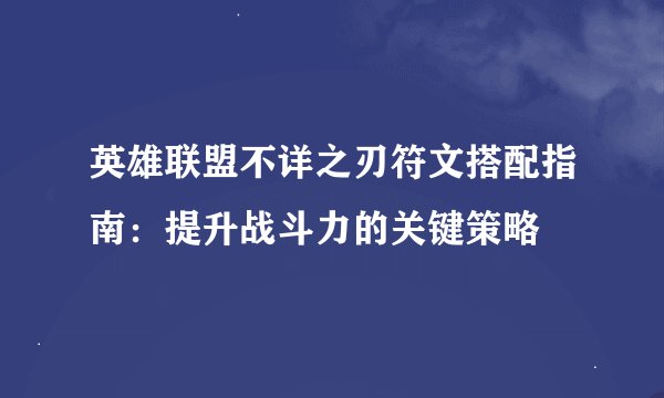 英雄联盟不详之刃符文搭配指南：提升战斗力的关键策略