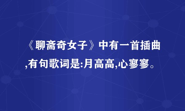 《聊斋奇女子》中有一首插曲,有句歌词是:月高高,心寥寥。