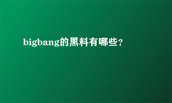 bigbang的黑料有哪些？