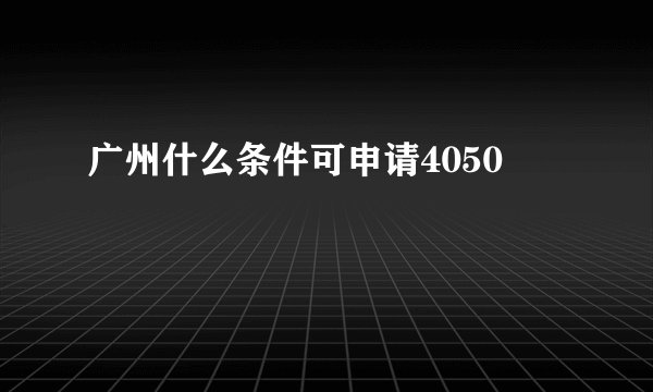 广州什么条件可申请4050