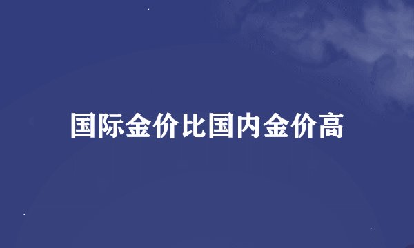 国际金价比国内金价高