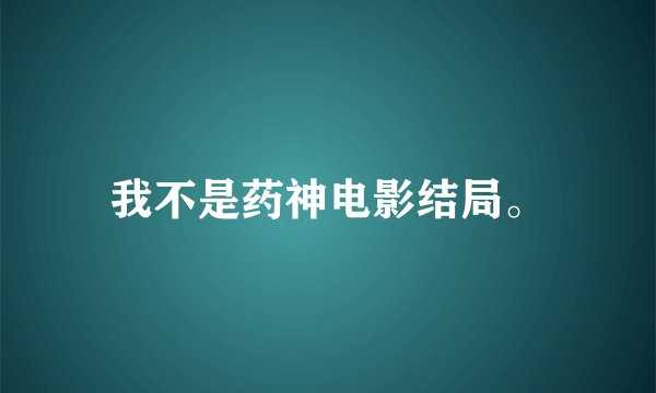 我不是药神电影结局。
