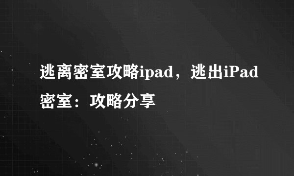 逃离密室攻略ipad，逃出iPad密室：攻略分享