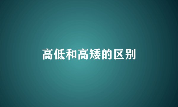 高低和高矮的区别