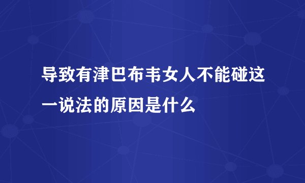 导致有津巴布韦女人不能碰这一说法的原因是什么