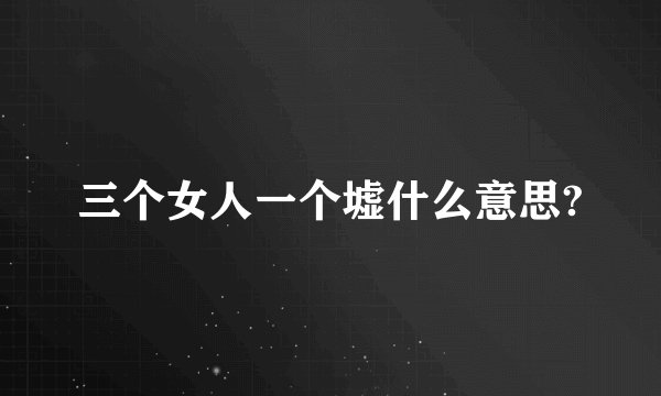 三个女人一个墟什么意思?