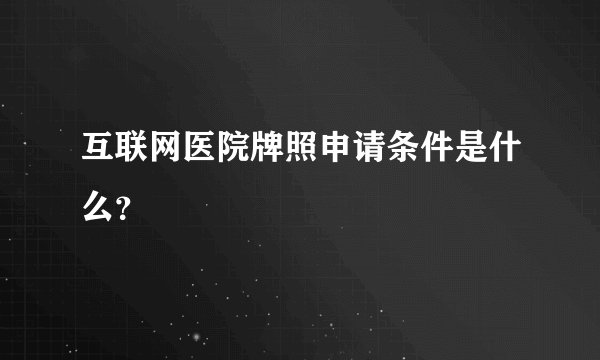互联网医院牌照申请条件是什么？
