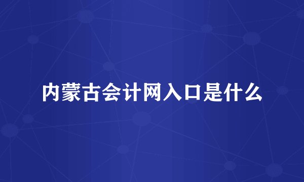 内蒙古会计网入口是什么