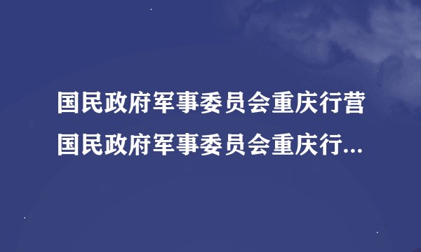国民政府军事委员会重庆行营国民政府军事委员会重庆行营 - 简介