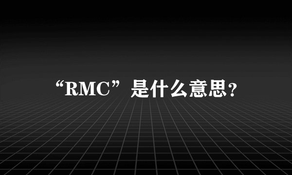 “RMC”是什么意思？