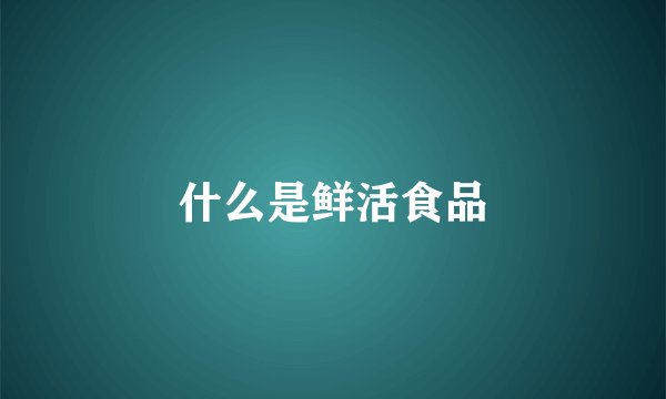什么是鲜活食品
