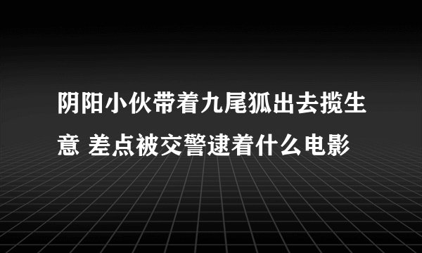 阴阳小伙带着九尾狐出去揽生意 差点被交警逮着什么电影